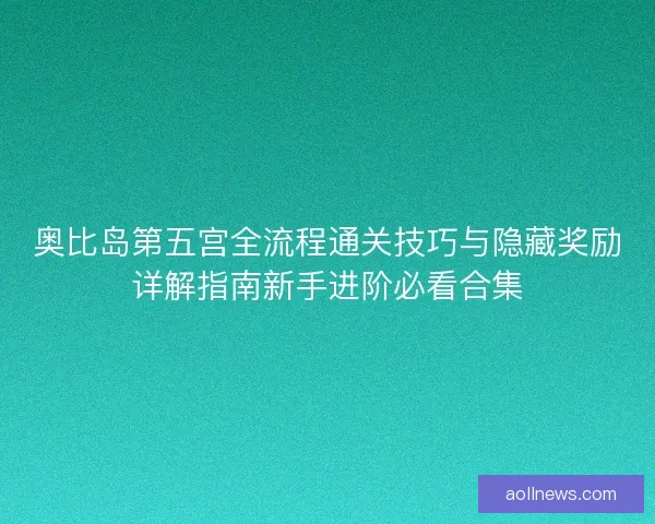 奥比岛第五宫全流程通关技巧与隐藏奖励详解指南新手进阶必看合集