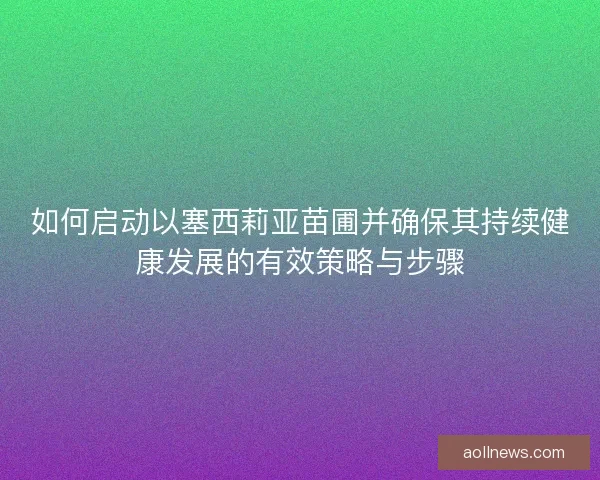 如何启动以塞西莉亚苗圃并确保其持续健康发展的有效策略与步骤
