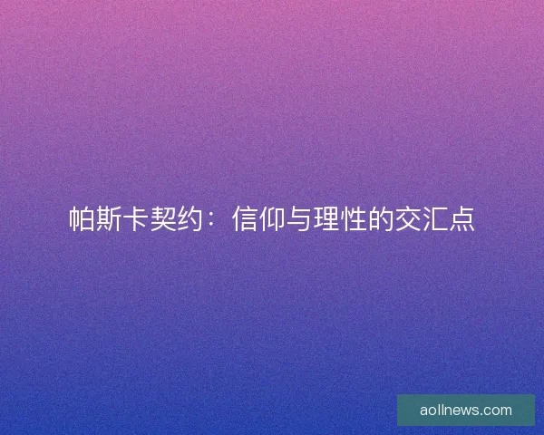 帕斯卡契约：信仰与理性的交汇点