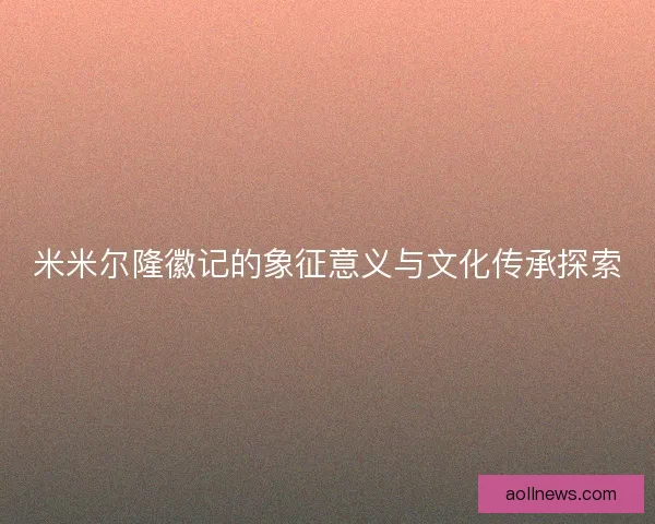 米米尔隆徽记的象征意义与文化传承探索