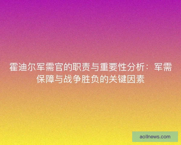 霍迪尔军需官的职责与重要性分析：军需保障与战争胜负的关键因素