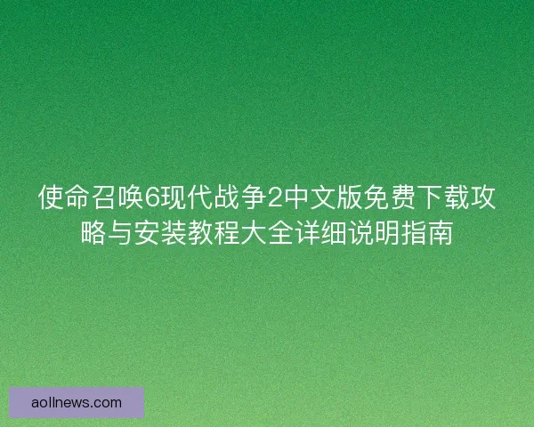 使命召唤6现代战争2中文版免费下载攻略与安装教程大全详细说明指南