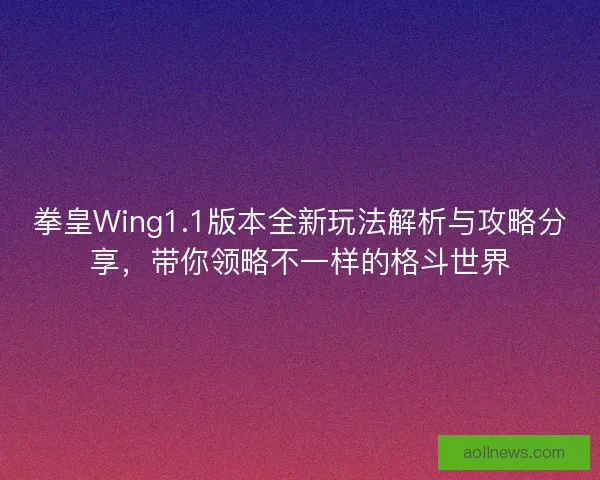 拳皇Wing1.1版本全新玩法解析与攻略分享，带你领略不一样的格斗世界