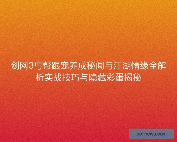 剑网3丐帮跟宠养成秘闻与江湖情缘全解析实战技巧与隐藏彩蛋揭秘