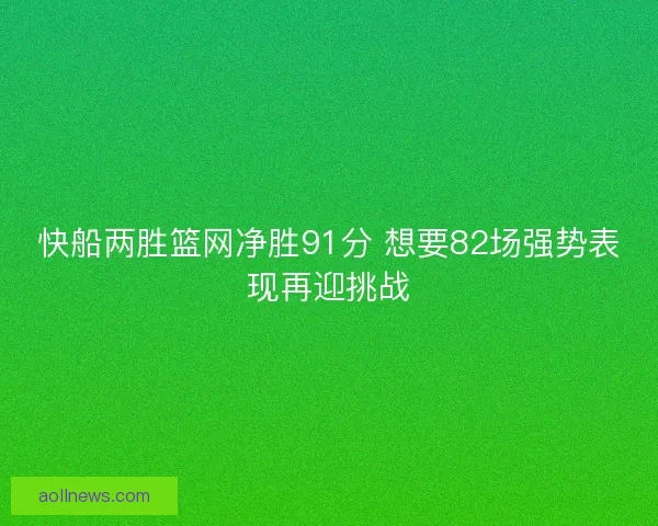 快船两胜篮网净胜91分 想要82场强势表现再迎挑战