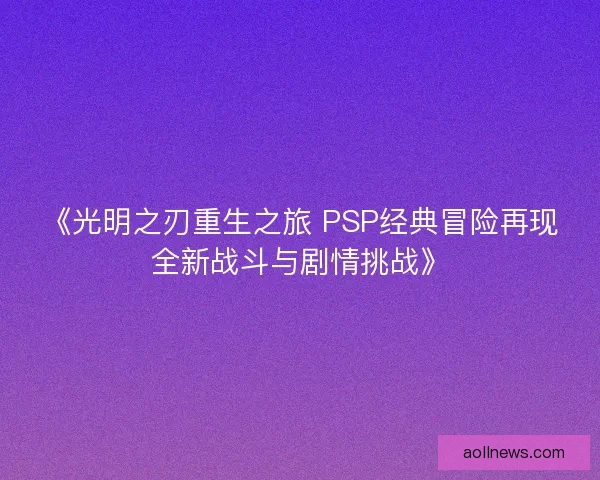 《光明之刃重生之旅 PSP经典冒险再现全新战斗与剧情挑战》