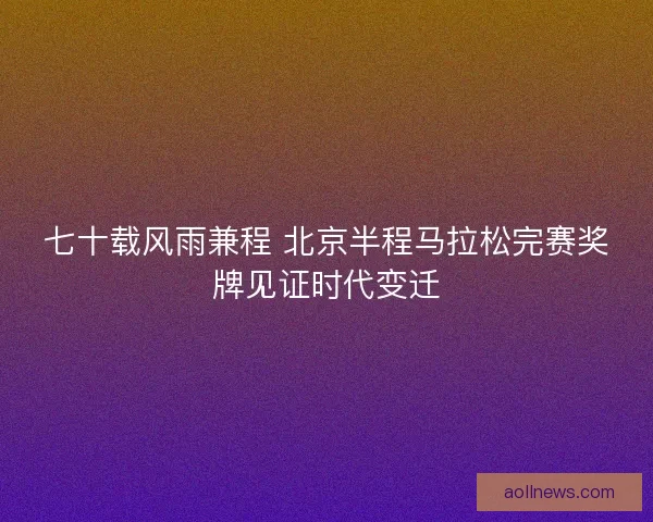 七十载风雨兼程 北京半程马拉松完赛奖牌见证时代变迁