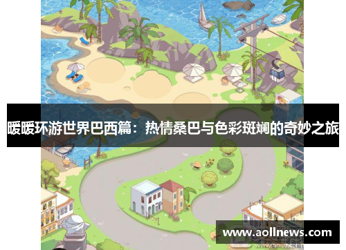 暖暖环游世界巴西篇：热情桑巴与色彩斑斓的奇妙之旅